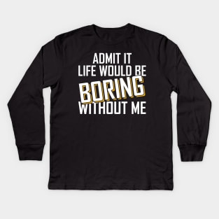 Admit It Life Would Be Boring Without Me funny Kids Long Sleeve T-Shirt